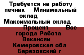 Требуется на работу печник. › Минимальный оклад ­ 47 900 › Максимальный оклад ­ 190 000 › Процент ­ 25 - Все города Работа » Вакансии   . Кемеровская обл.,Березовский г.